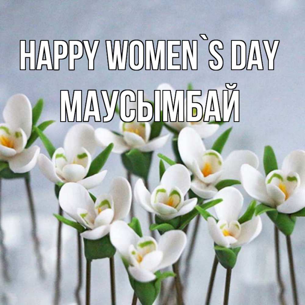 Greetings card с именем, МАУСЫМБАЙ happy women`s day весенние цветы Greetings with text for free download 